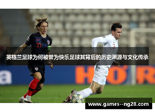 英格兰足球为何被誉为快乐足球其背后的历史渊源与文化传承