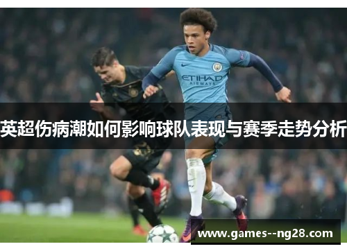英超伤病潮如何影响球队表现与赛季走势分析 英超伤病潮如何影响球队表现与赛季走势分析
