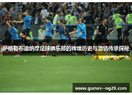 萨格勒布迪纳摩足球俱乐部的辉煌历史与激情传承探秘