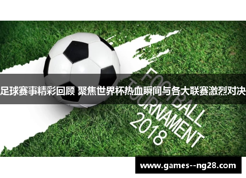 足球赛事精彩回顾 聚焦世界杯热血瞬间与各大联赛激烈对决