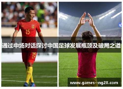 通过中场对话探讨中国足球发展瓶颈及破局之道