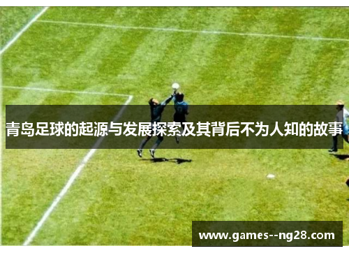 青岛足球的起源与发展探索及其背后不为人知的故事 青岛足球的起源与发展探索及其背后不为人知的故事