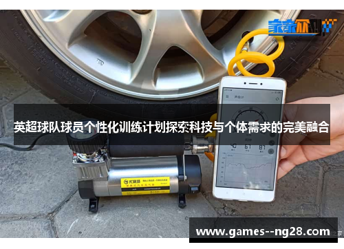 英超球队球员个性化训练计划探索科技与个体需求的完美融合