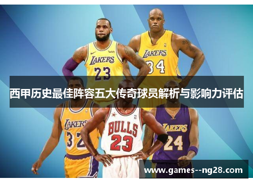 西甲历史最佳阵容五大传奇球员解析与影响力评估