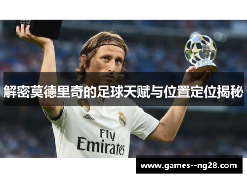 解密莫德里奇的足球天赋与位置定位揭秘 解密莫德里奇的足球天赋与位置定位揭秘