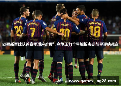 欧冠新晋球队首赛季适应难度与竞争压力全景解析表现前景评估观察 欧冠新晋球队首赛季适应难度与竞争压力全景解析表现前景评估观察