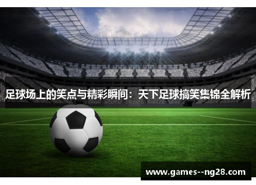 足球场上的笑点与精彩瞬间：天下足球搞笑集锦全解析