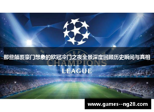 那些颠覆豪门想象的欧冠冷门之夜全景深度回顾历史瞬间与真相 那些颠覆豪门想象的欧冠冷门之夜全景深度回顾历史瞬间与真相