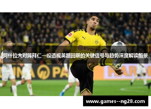 阿什拉夫对阵拜仁一役透视英超回暖的关键信号与趋势深度解读前景