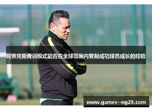 阿贾克斯青训模式能否在全球范围内复制成功球员成长的经验