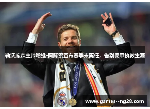 勒沃库森主帅哈维·阿隆索宣布赛季末离任,告别德甲执教生涯 勒沃库森主帅哈维·阿隆索宣布赛季末离任,告别德甲执教生涯