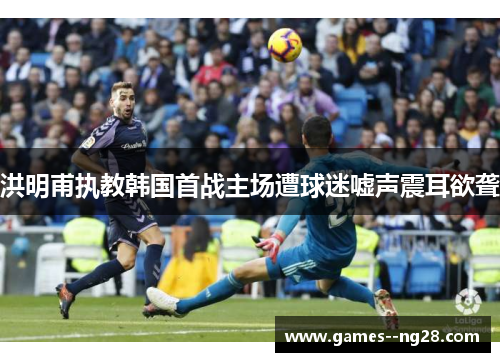 洪明甫执教韩国首战主场遭球迷嘘声震耳欲聋