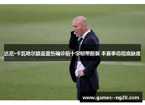 达尼·卡瓦哈尔膝盖重伤确诊前十字韧带断裂 本赛季将彻底缺席 达尼·卡瓦哈尔膝盖重伤确诊前十字韧带断裂 本赛季将彻底缺席