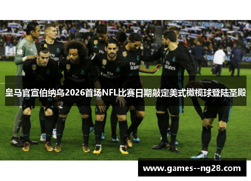 皇马官宣伯纳乌2026首场NFL比赛日期敲定美式橄榄球登陆圣殿