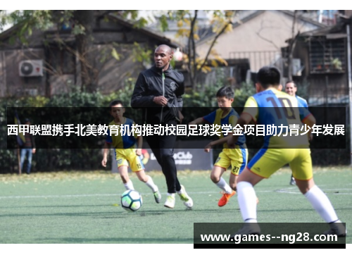 西甲联盟携手北美教育机构推动校园足球奖学金项目助力青少年发展 西甲联盟携手北美教育机构推动校园足球奖学金项目助力青少年发展
