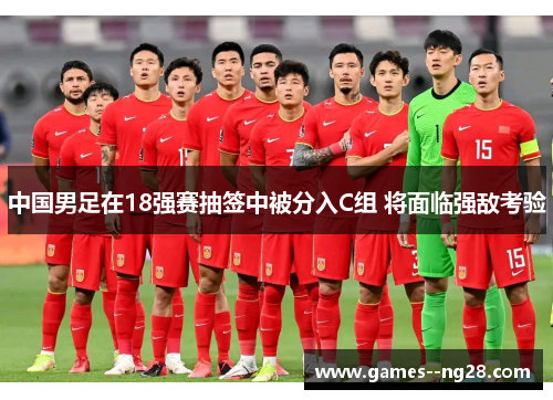 中国男足在18强赛抽签中被分入C组 将面临强敌考验