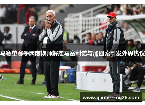 马赛单赛季两度换帅解雇马塞利诺与加图索引发外界热议