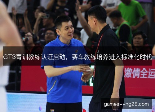 GT3青训教练认证启动,赛车教练培养进入标准化时代 GT3青训教练认证启动,赛车教练培养进入标准化时代