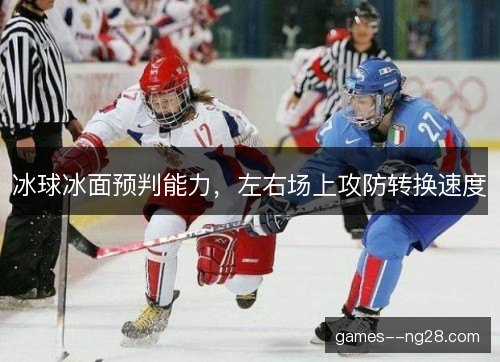 冰球冰面预判能力，左右场上攻防转换速度