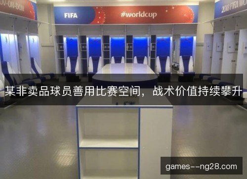 某非卖品球员善用比赛空间，战术价值持续攀升