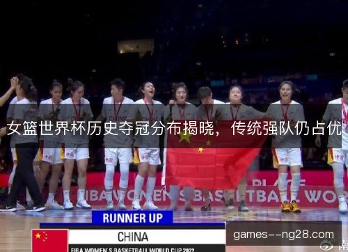 女篮世界杯历史夺冠分布揭晓，传统强队仍占优