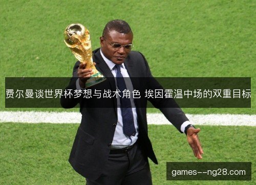 费尔曼谈世界杯梦想与战术角色 埃因霍温中场的双重目标